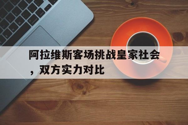关于阿拉维斯客场挑战皇家社会，双方实力对比的信息
