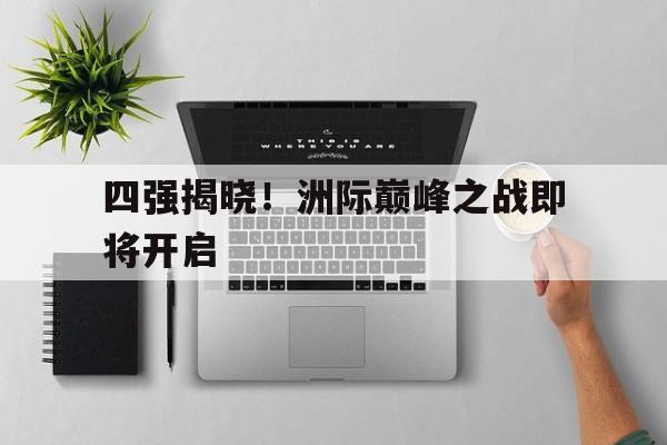 九州娱乐登录入口-四强揭晓！洲际巅峰之战即将开启的简单介绍