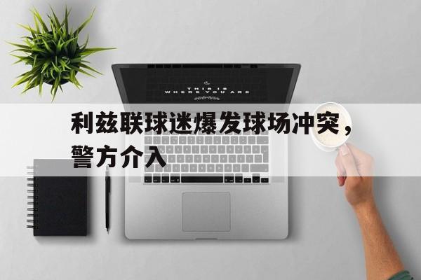 利兹联球迷爆发球场冲突,警方介入 利兹联球迷爆发球场冲突,警方介入