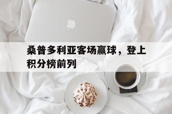 九州娱乐官网-桑普多利亚客场赢球，登上积分榜前列的简单介绍