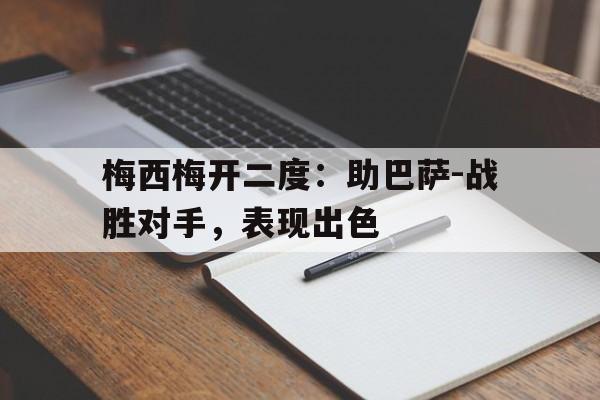 梅西梅开二度:助巴萨-战胜对手,表现出色(梅西与巴萨达成协议事件) 梅西梅开二度:助巴萨-战胜对手,表现出色(梅西与巴萨达成协议事件)